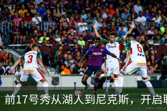 前17号秀从湖人到尼克斯，开启职业生涯新篇章