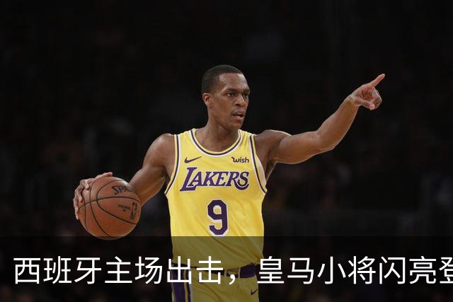 西班牙主场出击，皇马小将闪亮登场！