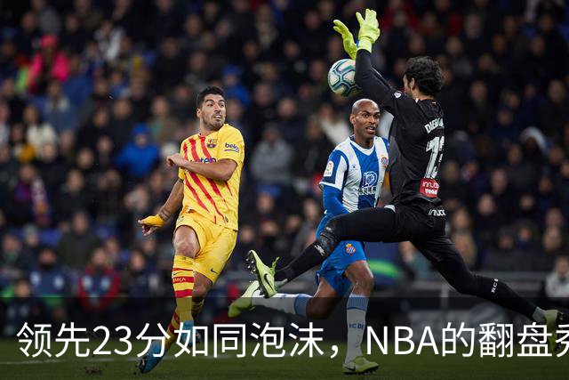 领先23分如同泡沫，NBA的翻盘秀真是惊险万分！